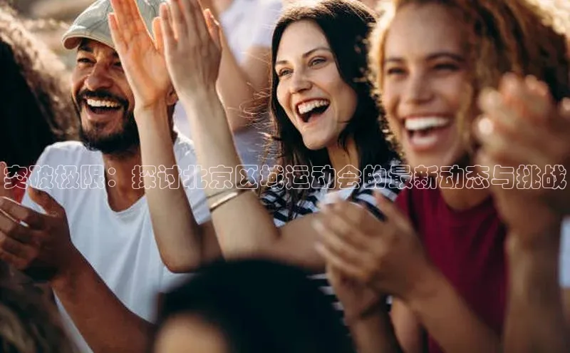 突破极限：探讨北京区域运动会的最新动态与挑战
